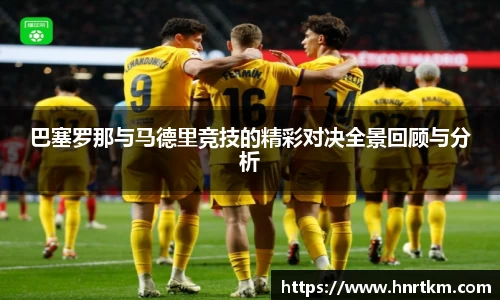 巴塞罗那与马德里竞技的精彩对决全景回顾与分析