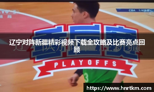 辽宁对阵新疆精彩视频下载全攻略及比赛亮点回顾