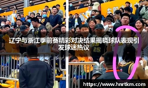 辽宁与浙江季前赛精彩对决结果揭晓球队表现引发球迷热议