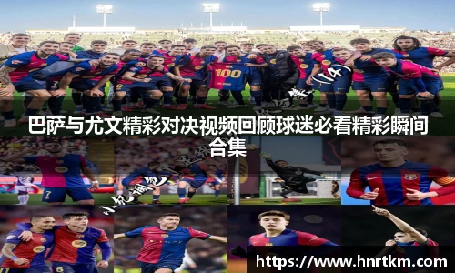 巴萨与尤文精彩对决视频回顾球迷必看精彩瞬间合集