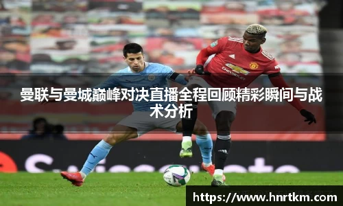 曼联与曼城巅峰对决直播全程回顾精彩瞬间与战术分析