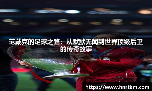 范戴克的足球之路：从默默无闻到世界顶级后卫的传奇故事