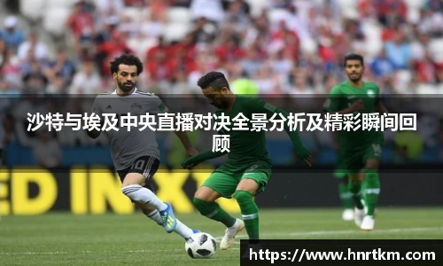 沙特与埃及中央直播对决全景分析及精彩瞬间回顾