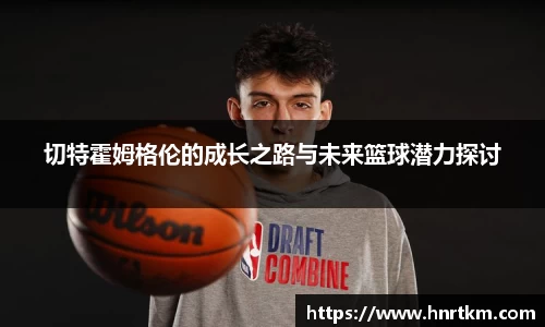 切特霍姆格伦的成长之路与未来篮球潜力探讨