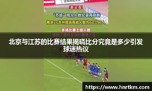北京与江苏的比赛结果揭晓比分究竟是多少引发球迷热议