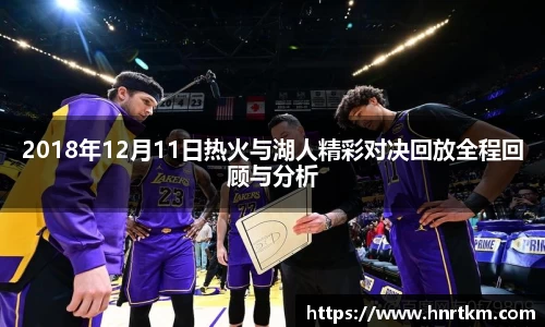 2018年12月11日热火与湖人精彩对决回放全程回顾与分析