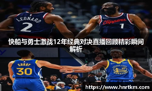 快船与勇士激战12年经典对决直播回顾精彩瞬间解析
