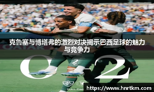 克鲁塞与博塔弗的激烈对决揭示巴西足球的魅力与竞争力