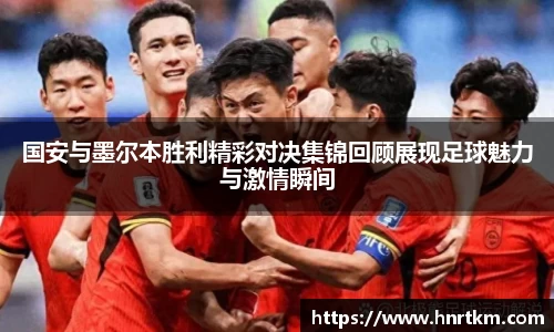 国安与墨尔本胜利精彩对决集锦回顾展现足球魅力与激情瞬间