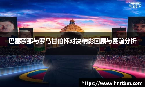 巴塞罗那与罗马甘伯杯对决精彩回顾与赛前分析