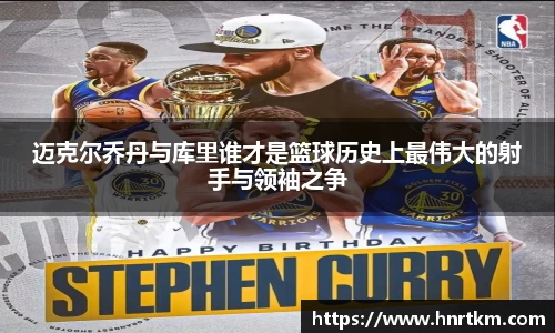 迈克尔乔丹与库里谁才是篮球历史上最伟大的射手与领袖之争