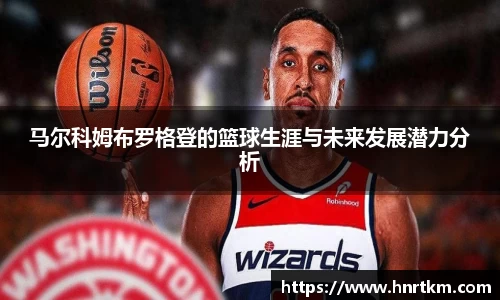 马尔科姆布罗格登的篮球生涯与未来发展潜力分析