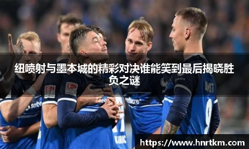 纽喷射与墨本城的精彩对决谁能笑到最后揭晓胜负之谜