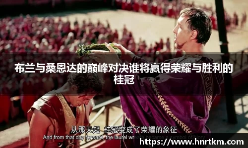 布兰与桑恩达的巅峰对决谁将赢得荣耀与胜利的桂冠