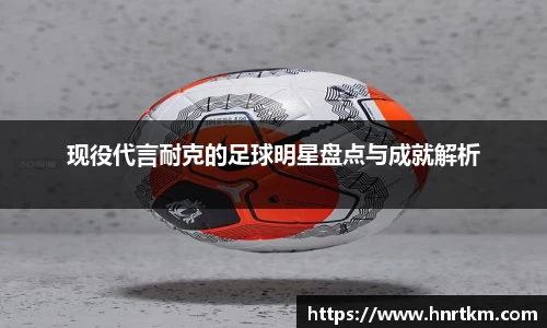 现役代言耐克的足球明星盘点与成就解析