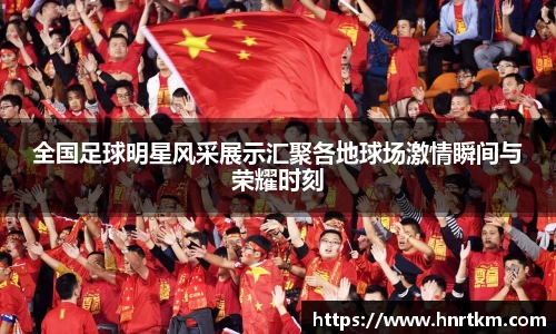 全国足球明星风采展示汇聚各地球场激情瞬间与荣耀时刻