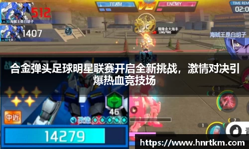 合金弹头足球明星联赛开启全新挑战，激情对决引爆热血竞技场
