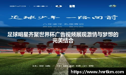 足球明星齐聚世界杯广告视频展现激情与梦想的完美结合