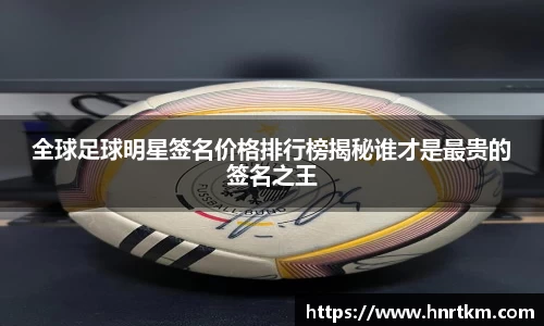 全球足球明星签名价格排行榜揭秘谁才是最贵的签名之王